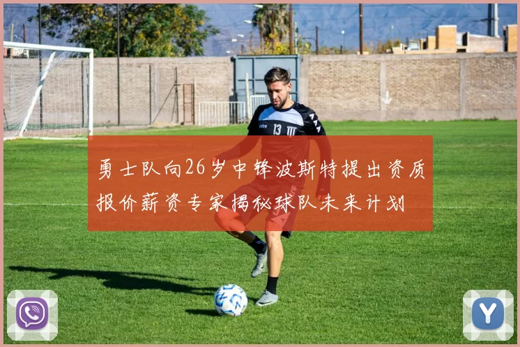 勇士队向26岁中锋波斯特提出资质报价薪资专家揭秘球队未来计划