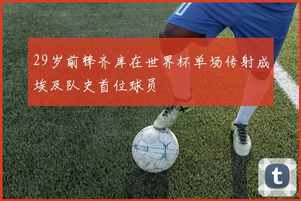 29岁前锋齐库在世界杯单场传射成埃及队史首位球员