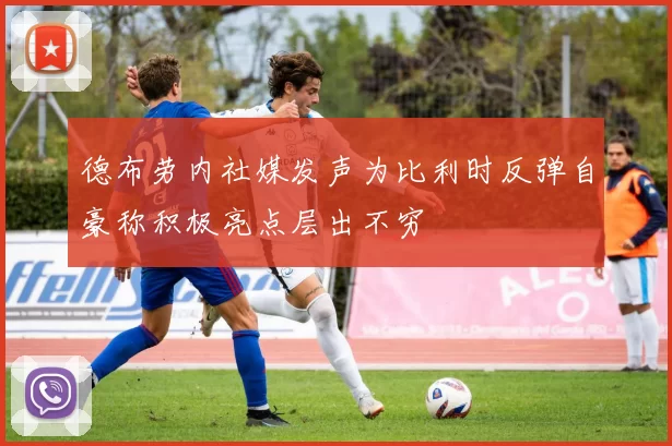 德布劳内社媒发声为比利时反弹自豪称积极亮点层出不穷