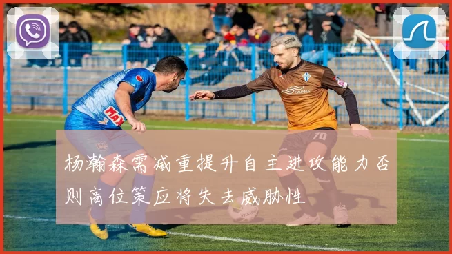 杨瀚森需减重提升自主进攻能力否则高位策应将失去威胁性