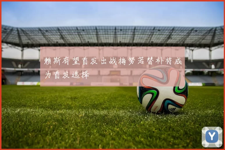 赖斯有望首发出战梅努若替补将成为首发选择