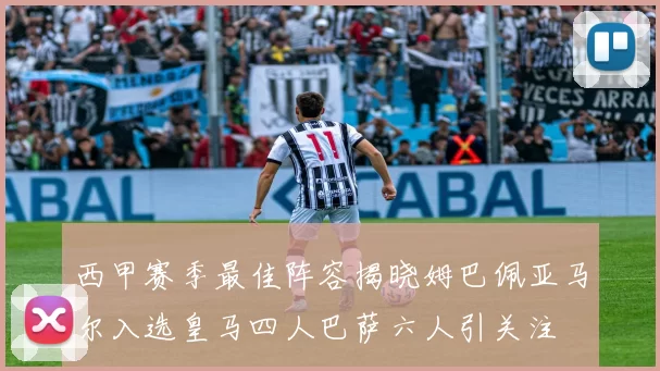 西甲赛季最佳阵容揭晓姆巴佩亚马尔入选皇马四人巴萨六人引关注