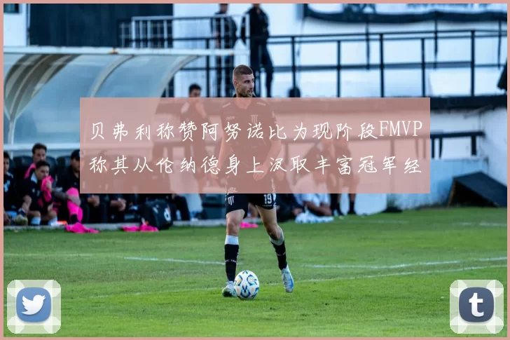 贝弗利称赞阿努诺比为现阶段FMVP称其从伦纳德身上汲取丰富冠军经验