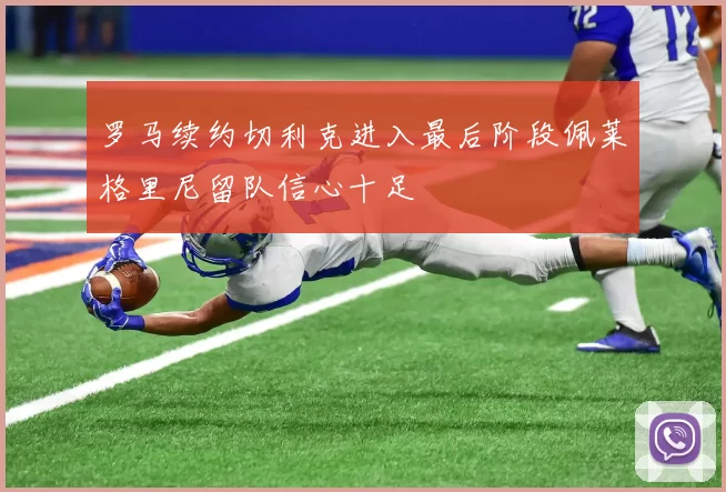 罗马续约切利克进入最后阶段佩莱格里尼留队信心十足