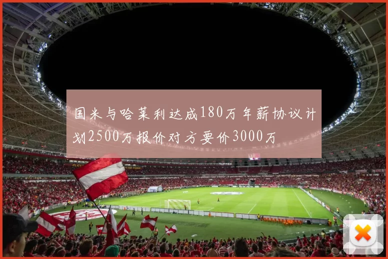 国米与哈莱利达成180万年薪协议计划2500万报价对方要价3000万