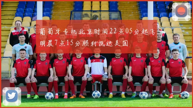 葡萄牙专机北京时间22点05分起飞明晨7点15分顺利抵达美国