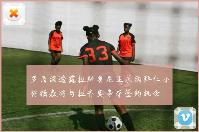 罗马诺透露拉科鲁尼亚求购拜仁小将扬森将与拉齐奥争夺签约机会